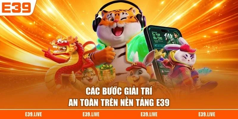 Các bước giải trí an toàn trên nền tảng E39