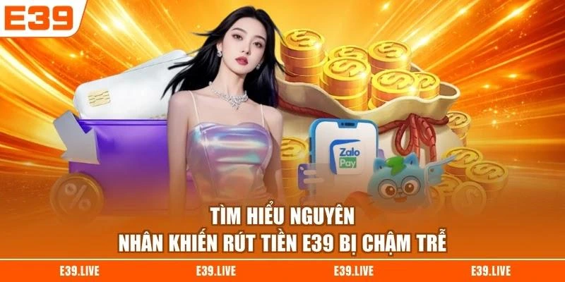tim-hieu-nguyen-nhan-khien-rut-tien-e39-bi-cham-tre Tìm hiểu nguyên nhân khiến rút tiền E39 bị chậm trễ