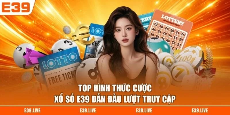 top-hinh-thuc-cuoc-xo-so-e39-dan-dau-luot-truy-cap Top hình thức cược xổ số E39 dẫn đầu lượt truy cập